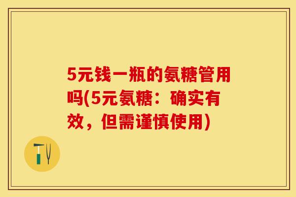 5元钱一瓶的氨糖管用吗(5元氨糖：确实有效，但需谨慎使用)
