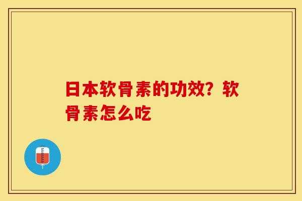 日本软骨素的功效？软骨素怎么吃