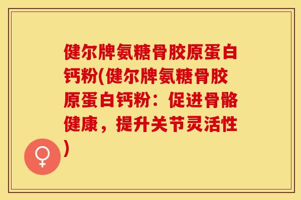 健尔牌氨糖骨胶原蛋白钙粉(健尔牌氨糖骨胶原蛋白钙粉：促进骨骼健康，提升关节灵活性)