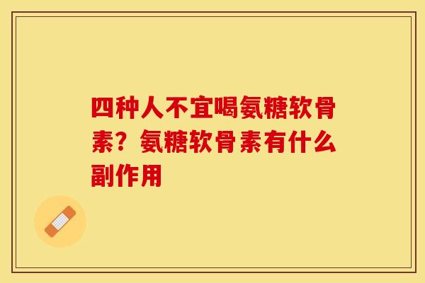 四种人不宜喝氨糖软骨素？氨糖软骨素有什么副作用