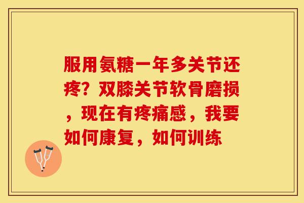 服用氨糖一年多关节还疼？双膝关节软骨磨损，现在有疼痛感，我要如何康复，如何训练