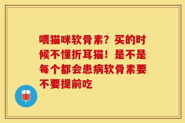 喂猫咪软骨素？买的时候不懂折耳猫！是不是每个都会患病软骨素要不要提前吃