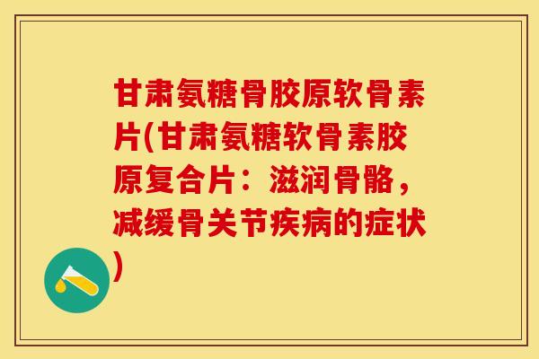 甘肃氨糖骨胶原软骨素片(甘肃氨糖软骨素胶原复合片：滋润骨骼，减缓骨关节疾病的症状)