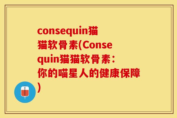 consequin猫猫软骨素(Consequin猫猫软骨素：你的喵星人的健康保障)