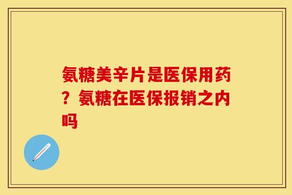 氨糖美辛片是医保用药？氨糖在医保报销之内吗