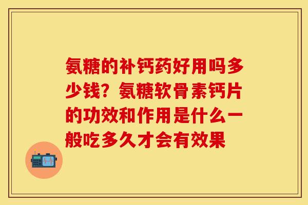 氨糖的补钙药好用吗多少钱？氨糖软骨素钙片的功效和作用是什么一般吃多久才会有效果