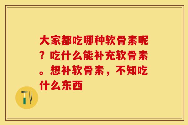 大家都吃哪种软骨素呢？吃什么能补充软骨素。想补软骨素，不知吃什么东西
