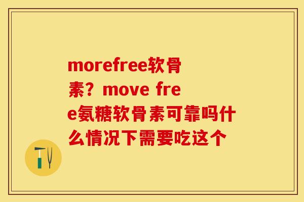 morefree软骨素？move free氨糖软骨素可靠吗什么情况下需要吃这个