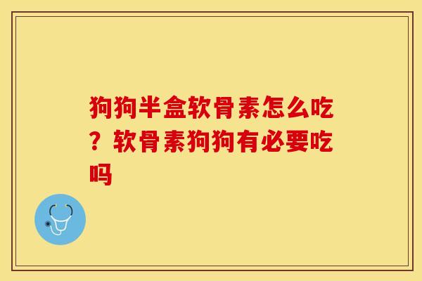 狗狗半盒软骨素怎么吃？软骨素狗狗有必要吃吗