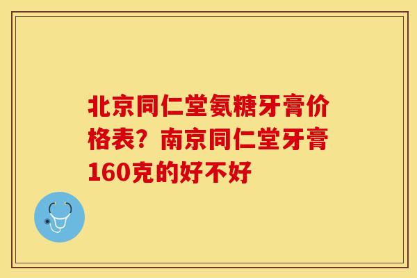 北京同仁堂氨糖牙膏价格表？南京同仁堂牙膏160克的好不好
