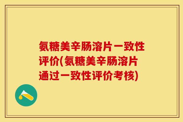 氨糖美辛肠溶片一致性评价(氨糖美辛肠溶片通过一致性评价考核)
