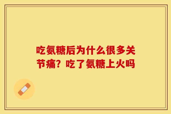 吃氨糖后为什么很多关节痛？吃了氨糖上火吗