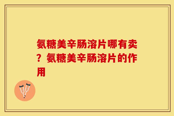 氨糖美辛肠溶片哪有卖？氨糖美辛肠溶片的作用