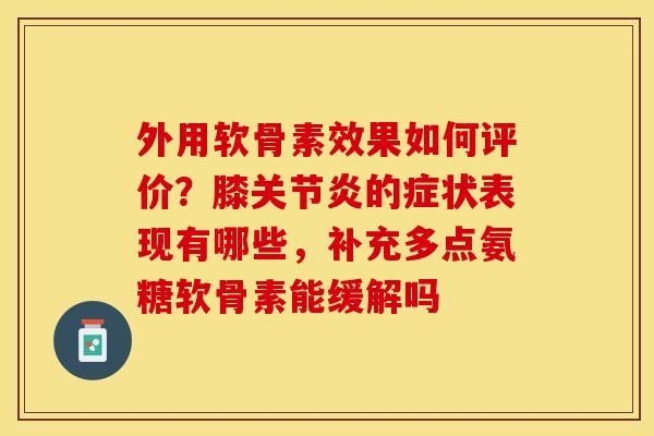 外用软骨素效果如何评价？膝关节炎的症状表现有哪些，补充多点氨糖软骨素能缓解吗