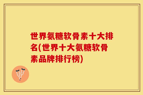 世界氨糖软骨素十大排名(世界十大氨糖软骨素品牌排行榜)-第1张图片-关节保镖 世界氨糖软骨素十大排名(世界十大氨糖软骨素品牌排行榜)-第1张图片-关节保镖