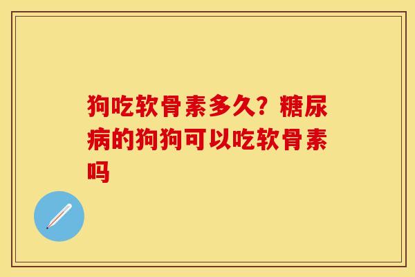 狗吃软骨素多久？糖尿病的狗狗可以吃软骨素吗