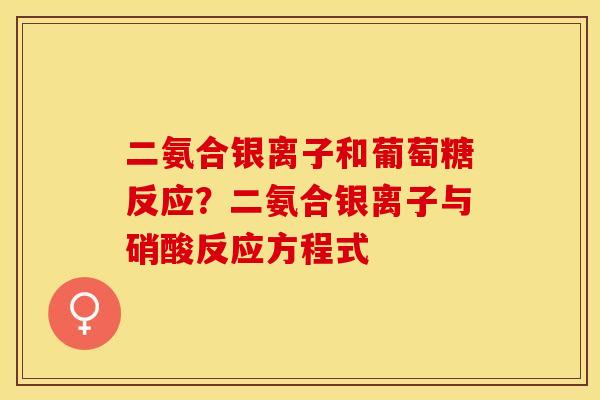二氨合银离子和葡萄糖反应？二氨合银离子与硝酸反应方程式