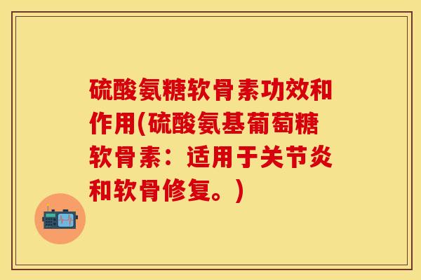 硫酸氨糖软骨素功效和作用(硫酸氨基葡萄糖软骨素：适用于关节炎和软骨修复。)