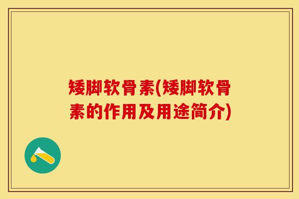 矮脚软骨素(矮脚软骨素的作用及用途简介)