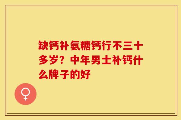 缺钙补氨糖钙行不三十多岁？中年男士补钙什么牌子的好