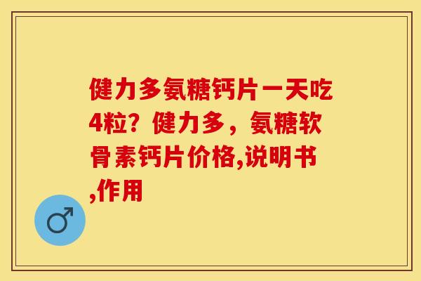 健力多氨糖钙片一天吃4粒？健力多，氨糖软骨素钙片价格,说明书,作用