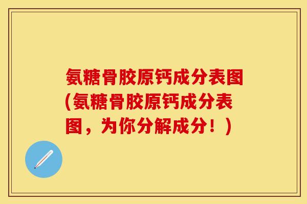 氨糖骨胶原钙成分表图(氨糖骨胶原钙成分表图，为你分解成分！)