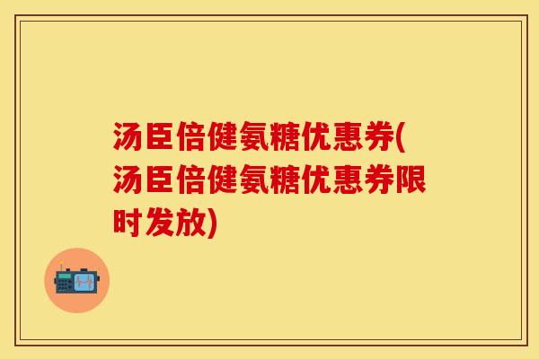 汤臣倍健氨糖优惠券(汤臣倍健氨糖优惠券限时发放)