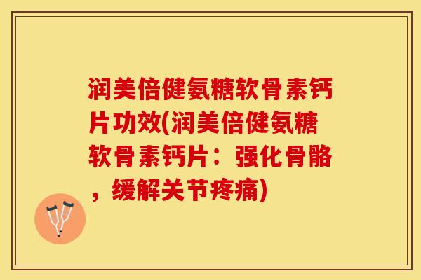 润美倍健氨糖软骨素钙片功效(润美倍健氨糖软骨素钙片：强化骨骼，缓解关节疼痛)
