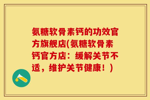 氨糖软骨素钙的功效官方旗舰店(氨糖软骨素钙官方店：缓解关节不适，维护关节健康！)