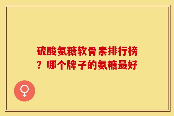 硫酸氨糖软骨素排行榜？哪个牌子的氨糖最好