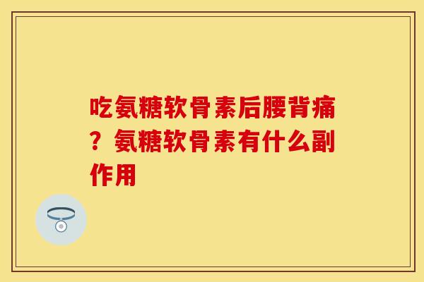 吃氨糖软骨素后腰背痛？氨糖软骨素有什么副作用