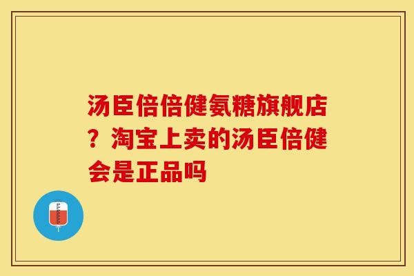 汤臣倍倍健氨糖旗舰店？淘宝上卖的汤臣倍健会是正品吗