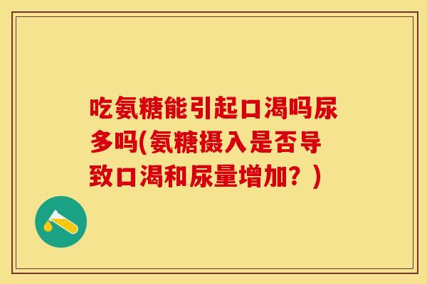 吃氨糖能引起口渴吗尿多吗(氨糖摄入是否导致口渴和尿量增加？)