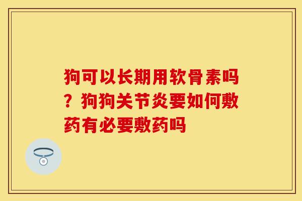 狗可以长期用软骨素吗？狗狗关节炎要如何敷药有必要敷药吗