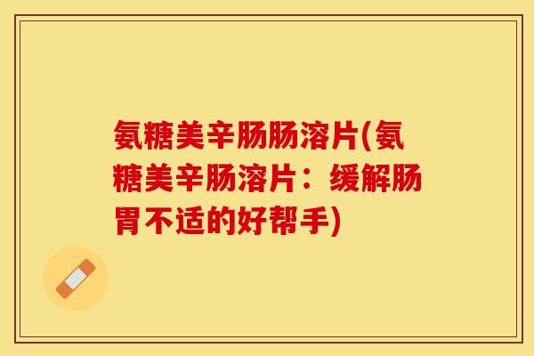 氨糖美辛肠肠溶片(氨糖美辛肠溶片：缓解肠胃不适的好帮手)