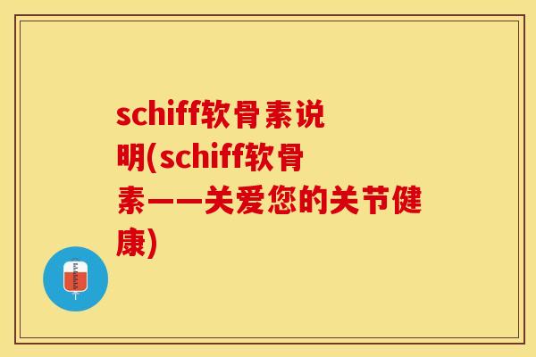 schiff软骨素说明(schiff软骨素——关爱您的关节健康)