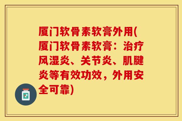 厦门软骨素软膏外用(厦门软骨素软膏：治疗风湿炎、关节炎、肌腱炎等有效功效，外用安全可靠)
