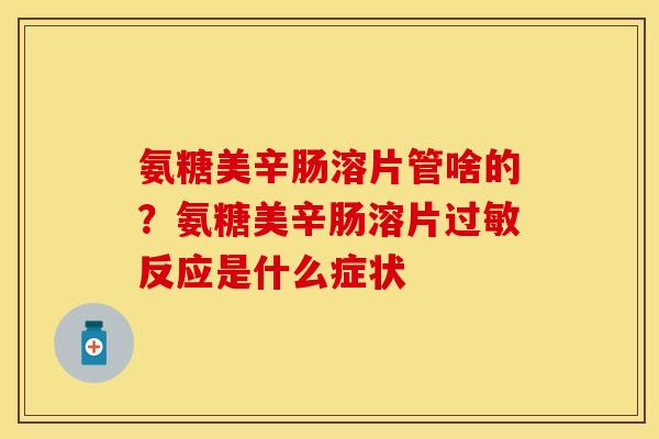 氨糖美辛肠溶片管啥的？氨糖美辛肠溶片过敏反应是什么症状