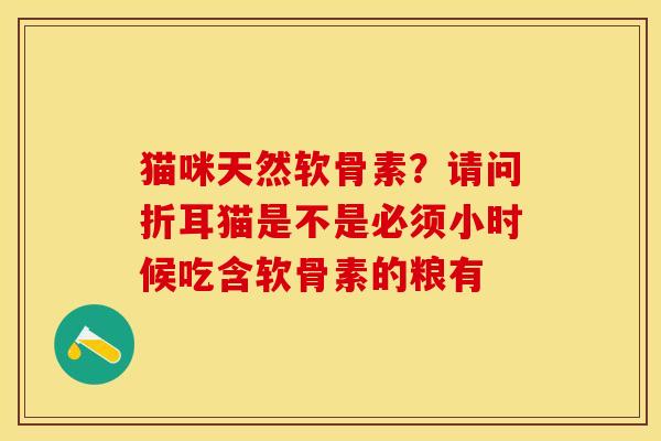 猫咪天然软骨素？请问折耳猫是不是必须小时候吃含软骨素的粮有