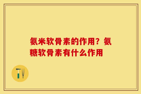 氨米软骨素的作用?氨糖软骨素有什么作用-第1张图片-关节保镖 氨米软骨素的作用?氨糖软骨素有什么作用-第1张图片-关节保镖