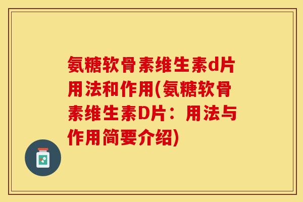 氨糖软骨素维生素d片用法和作用(氨糖软骨素维生素D片：用法与作用简要介绍)