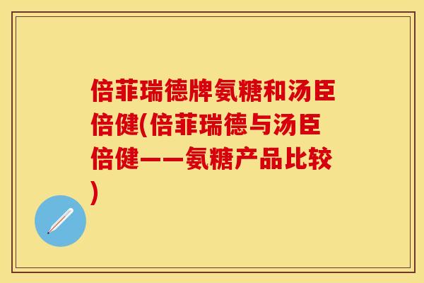 倍菲瑞德牌氨糖和汤臣倍健(倍菲瑞德与汤臣倍健——氨糖产品比较)