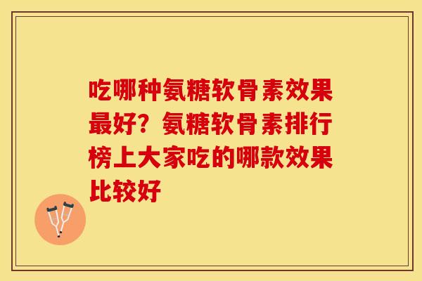 吃哪种氨糖软骨素效果最好？氨糖软骨素排行榜上大家吃的哪款效果比较好