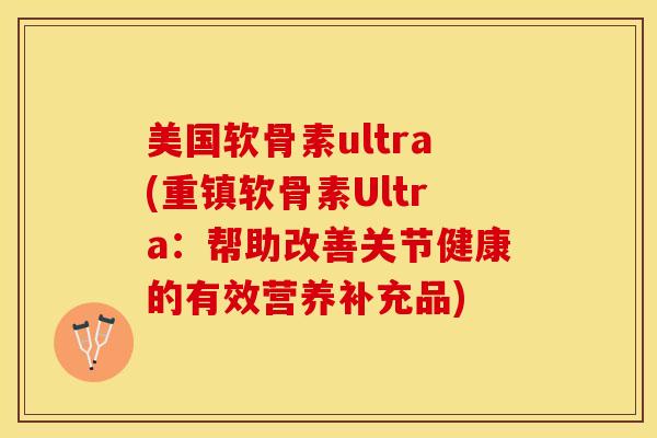 美国软骨素ultra(重镇软骨素Ultra：帮助改善关节健康的有效营养补充品)