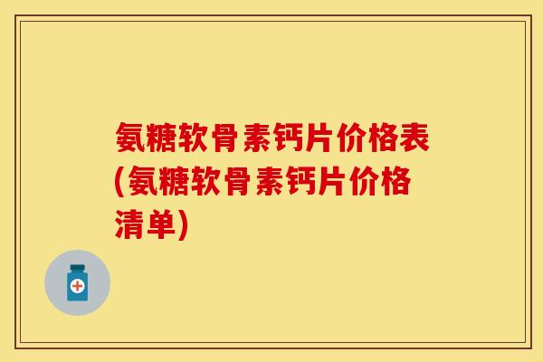 氨糖软骨素钙片价格表(氨糖软骨素钙片价格清单)