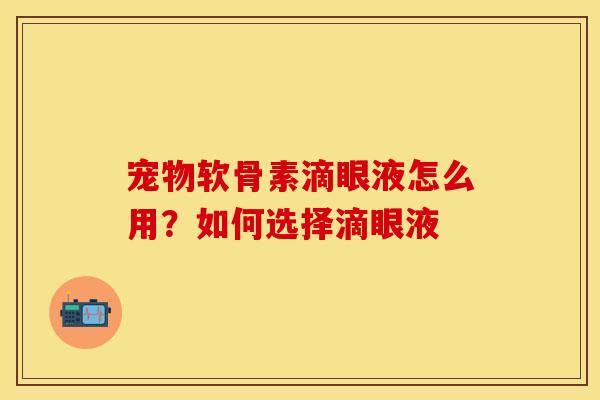 宠物软骨素滴眼液怎么用？如何选择滴眼液