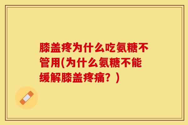 膝盖疼为什么吃氨糖不管用(为什么氨糖不能缓解膝盖疼痛？)