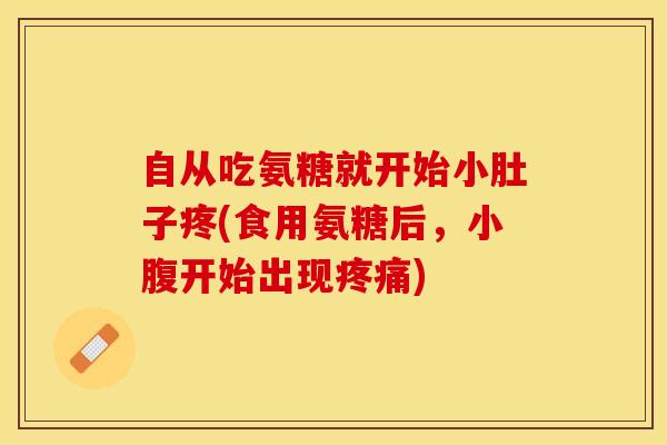 自从吃氨糖就开始小肚子疼(食用氨糖后，小腹开始出现疼痛)