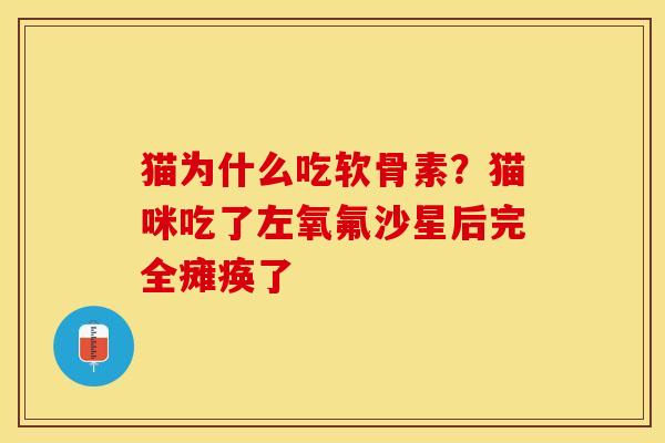 猫为什么吃软骨素？猫咪吃了左氧氟沙星后完全瘫痪了