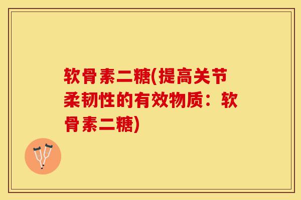 软骨素二糖(提高关节柔韧性的有效物质：软骨素二糖)